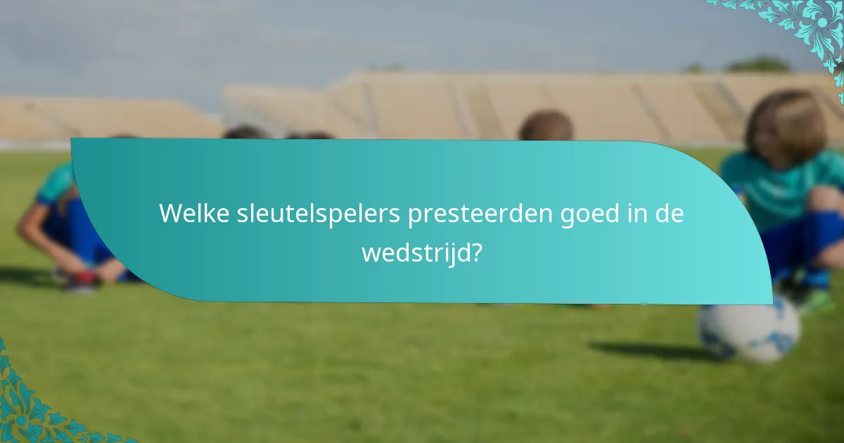 Welke sleutelspelers presteerden goed in de wedstrijd?