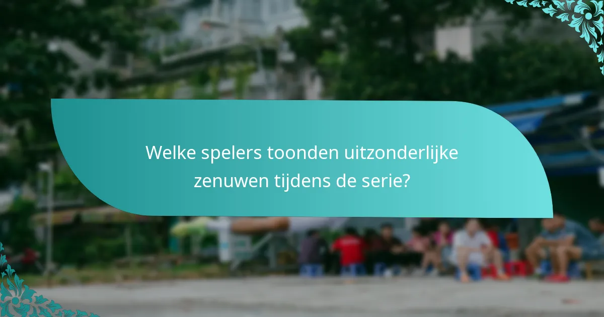 Welke spelers toonden uitzonderlijke zenuwen tijdens de serie?