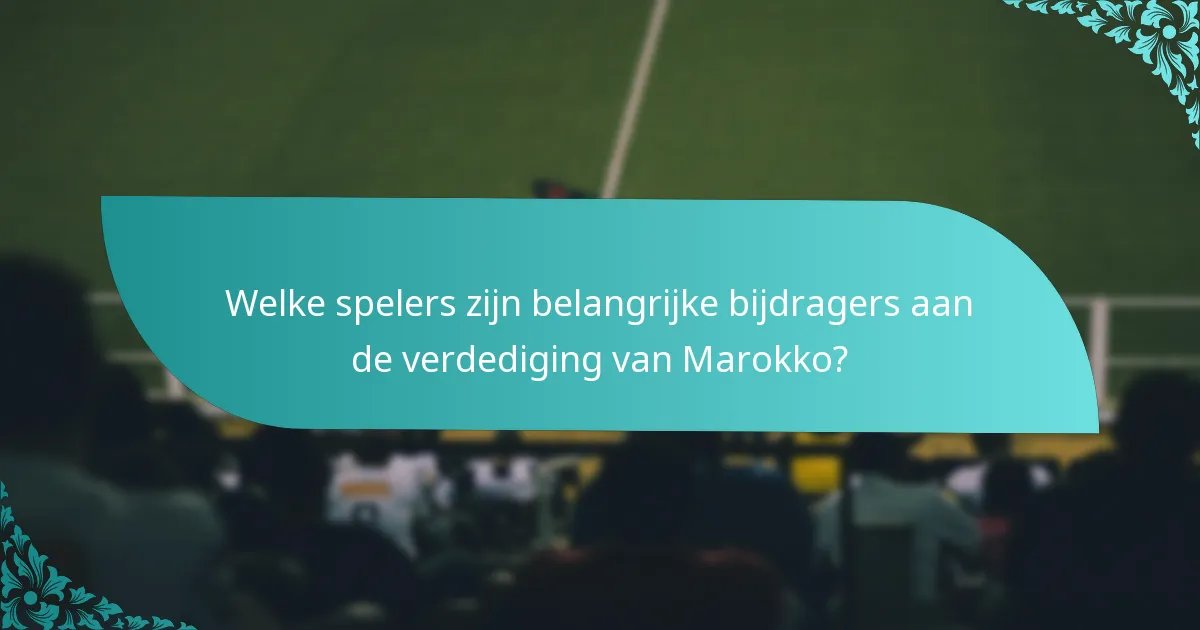 Welke spelers zijn belangrijke bijdragers aan de verdediging van Marokko?