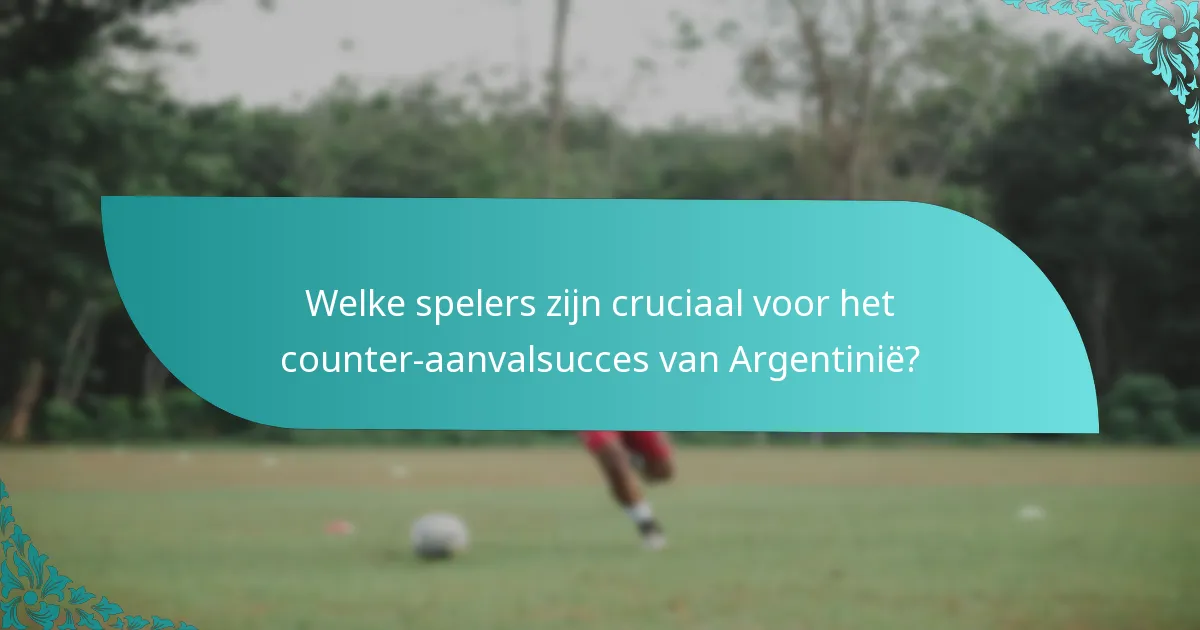 Welke spelers zijn cruciaal voor het counter-aanvalsucces van Argentinië?