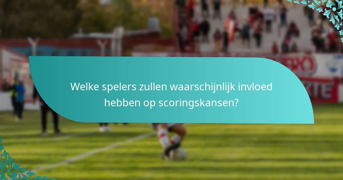 Welke spelers zullen waarschijnlijk invloed hebben op scoringskansen?