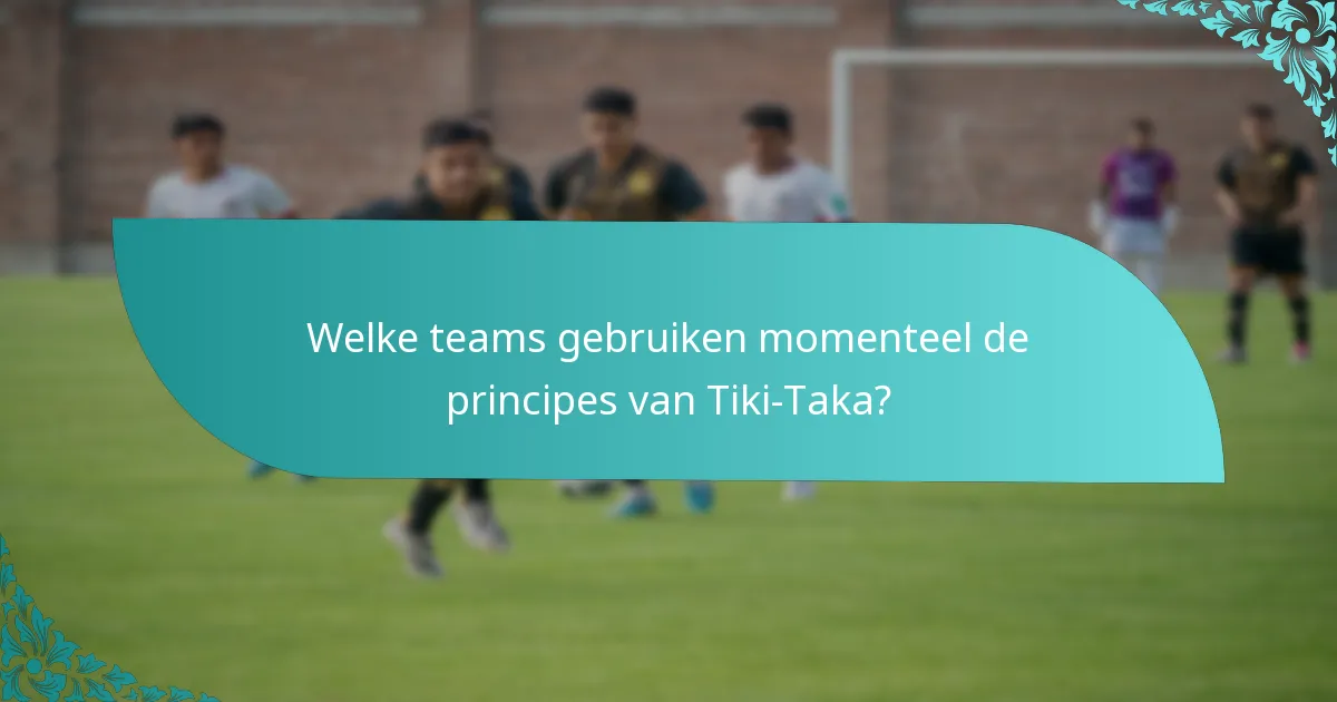 Welke teams gebruiken momenteel de principes van Tiki-Taka?